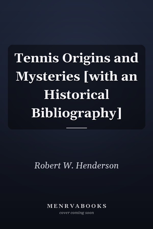 Tennis Origins and Mysteries [with an Historical Bibliography]