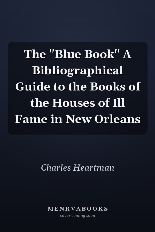 The "Blue Book" A Bibliographical Guide to the Books of the Houses of Ill Fame in New Orleans