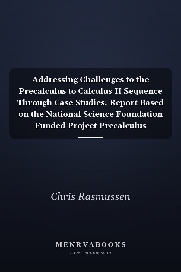 Addressing Challenges to the Precalculus to Calculus II Sequence Through Case Studies: Report Based on the National Science Foundation Funded Project Precalculus Through Calculus II