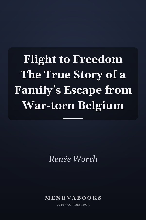 Flight to Freedom The True Story of a Family's Escape from War-torn Belgium