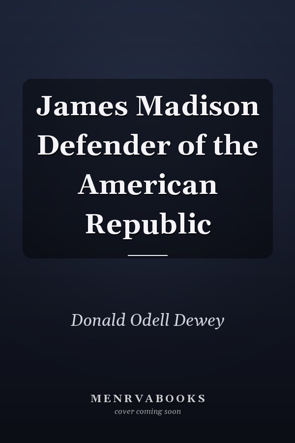 James Madison Defender of the American Republic