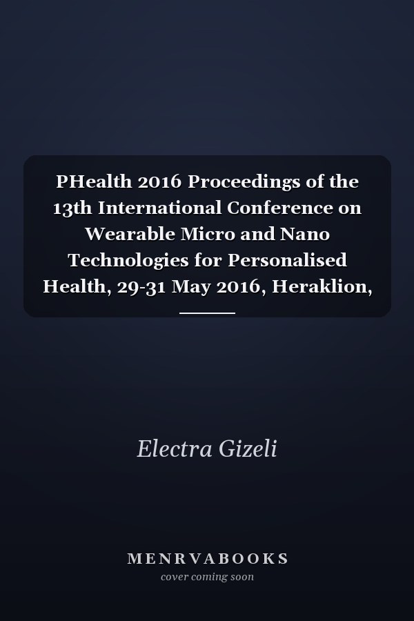 PHealth 2016 Proceedings of the 13th International Conference on Wearable Micro and Nano Technologies for Personalised Health, 29-31 May 2016, Heraklion, Crete, Greece