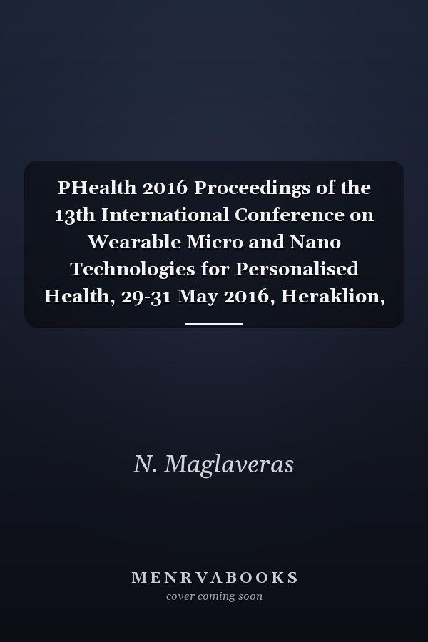 PHealth 2016 Proceedings of the 13th International Conference on Wearable Micro and Nano Technologies for Personalised Health, 29-31 May 2016, Heraklion, Crete, Greece