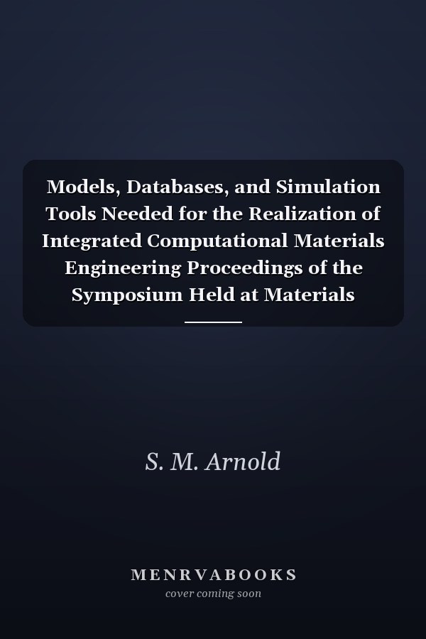 Models, Databases, and Simulation Tools Needed for the Realization of Integrated Computational Materials Engineering Proceedings of the Symposium Held at Materials Science & Technology 2010, October 18-20, 2010 Houston, Texas, USA