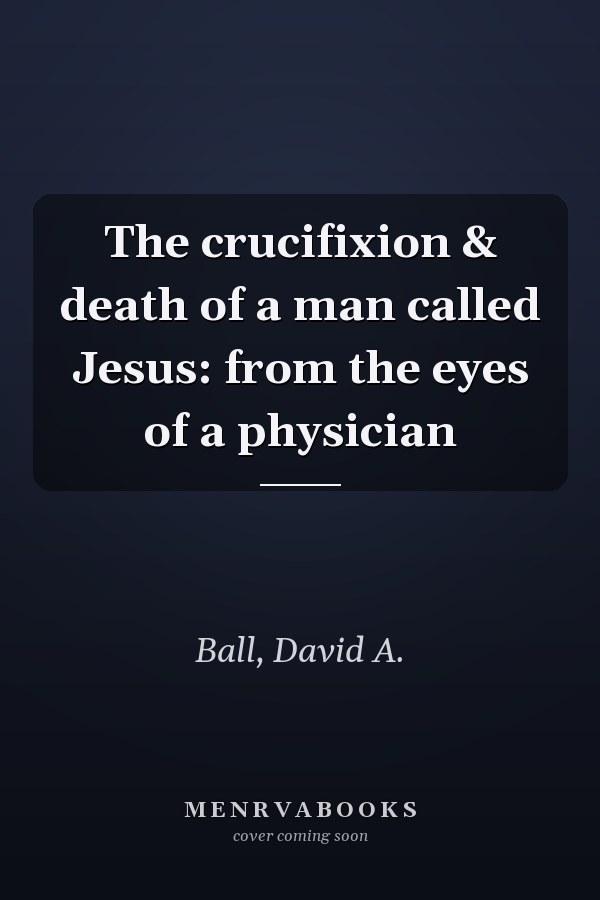 The crucifixion & death of a man called Jesus: from the eyes of a physician