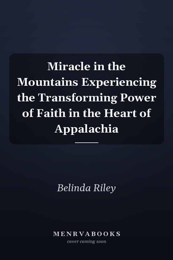 Miracle in the Mountains Experiencing the Transforming Power of Faith in the Heart of Appalachia