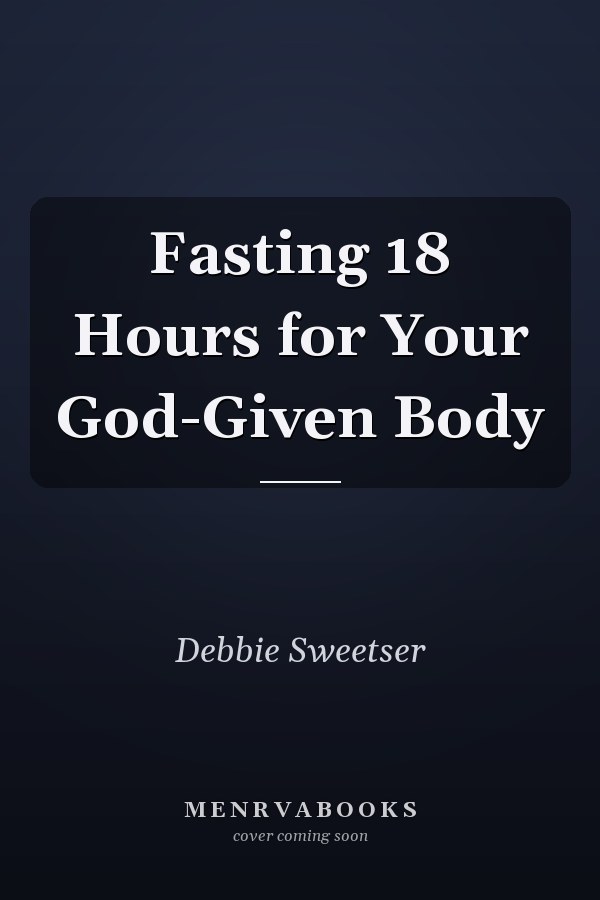 Fasting 18 Hours for Your God-Given Body