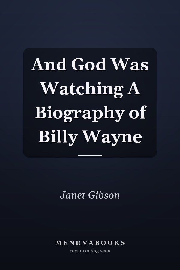 And God Was Watching A Biography of Billy Wayne