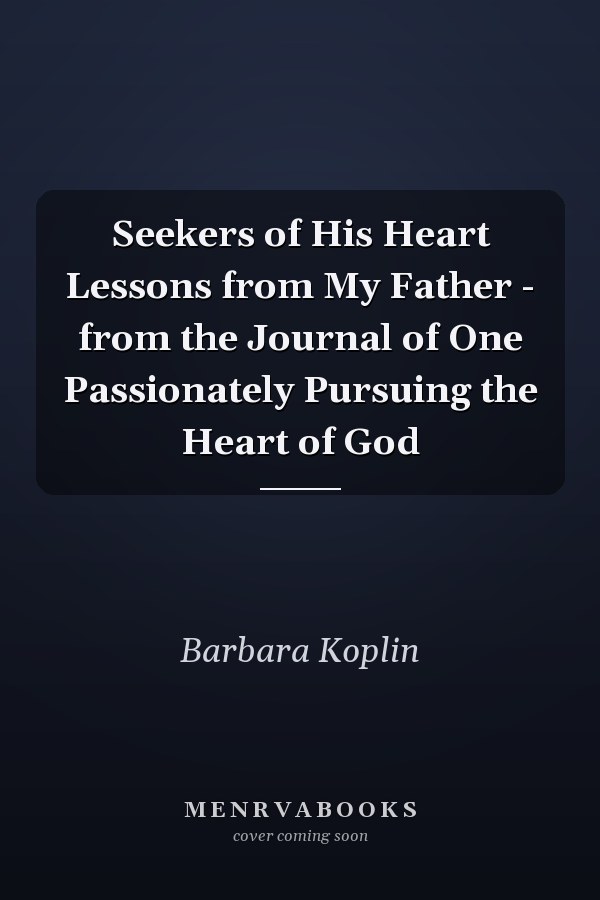 Seekers of His Heart Lessons from My Father - from the Journal of One Passionately Pursuing the Heart of God