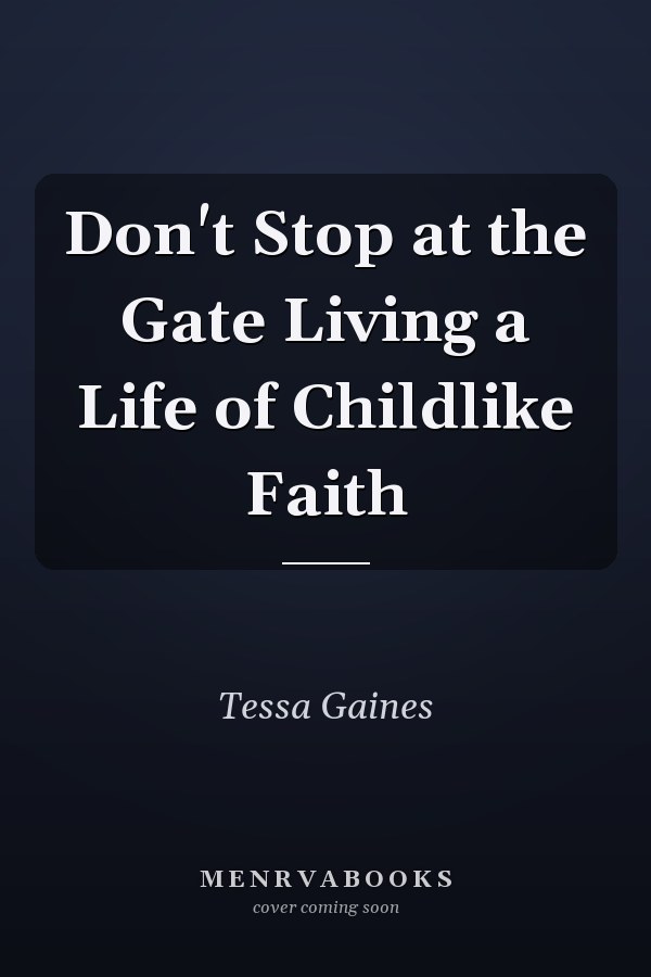 Don't Stop at the Gate Living a Life of Childlike Faith