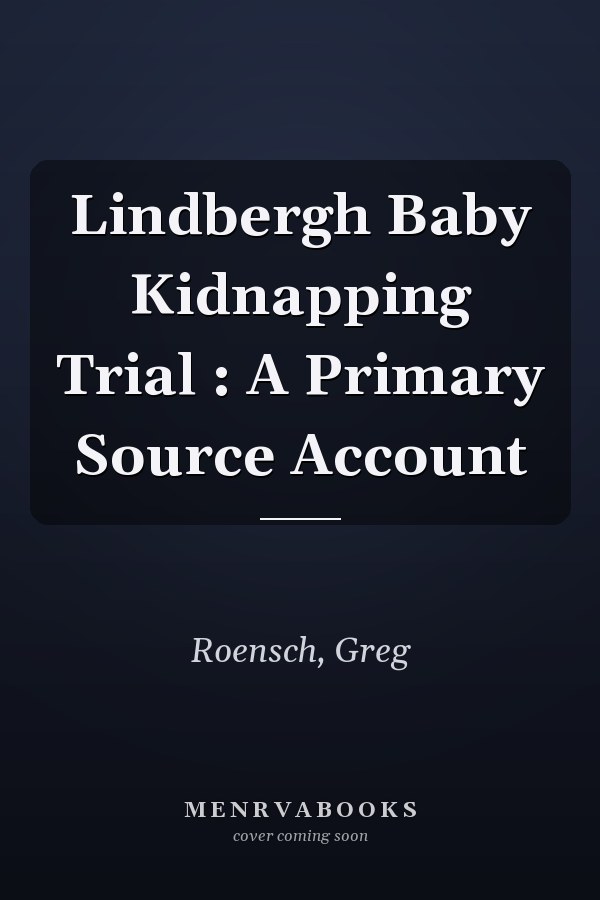 Lindbergh Baby Kidnapping Trial : A Primary Source Account