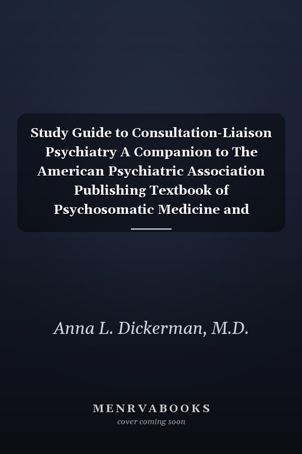 Study Guide to Consultation-Liaison Psychiatry A Companion to The American Psychiatric Association Publishing Textbook of Psychosomatic Medicine and Consultation-Liaison Psychiatry, Third Edition