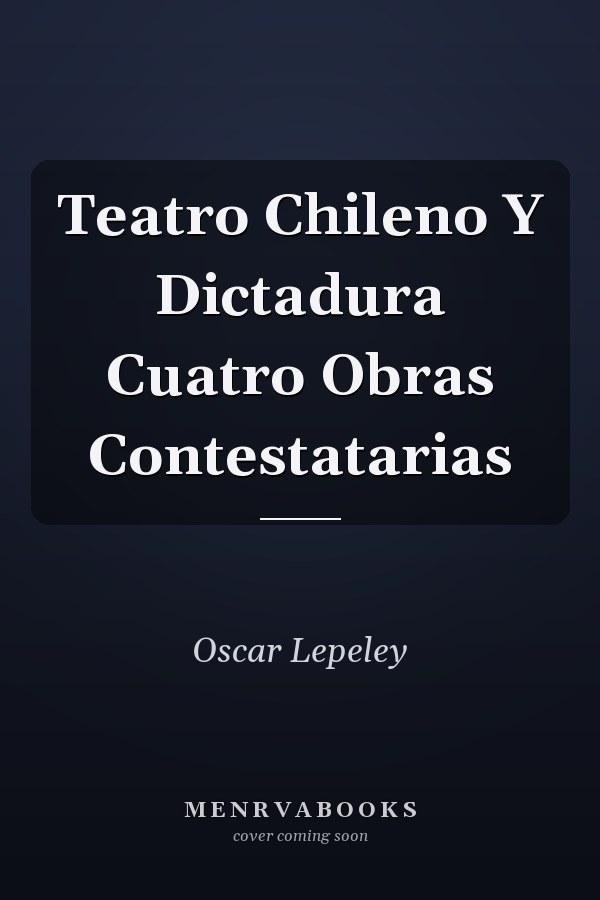 Teatro Chileno Y Dictadura Cuatro Obras Contestatarias