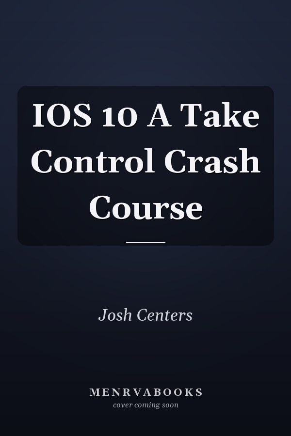 IOS 10 A Take Control Crash Course