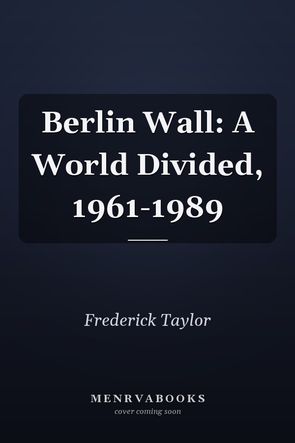 Berlin Wall: A World Divided, 1961-1989