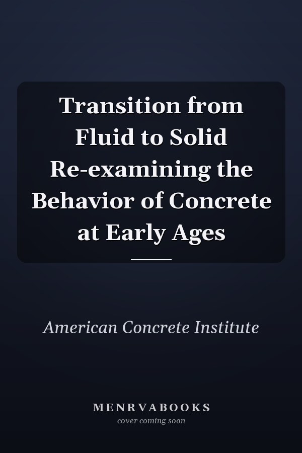 Transition from Fluid to Solid Re-examining the Behavior of Concrete at Early Ages