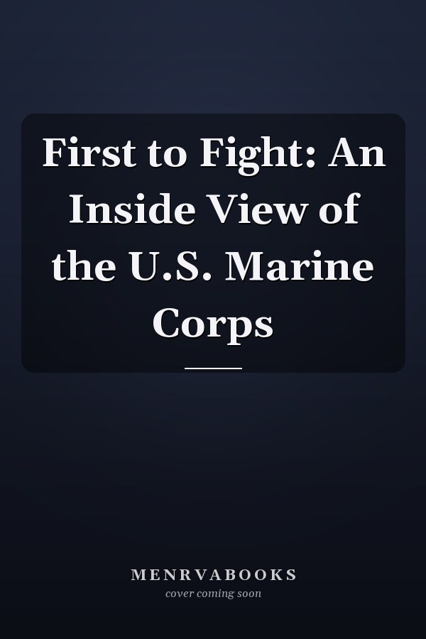 First to Fight: An Inside View of the U.S. Marine Corps
