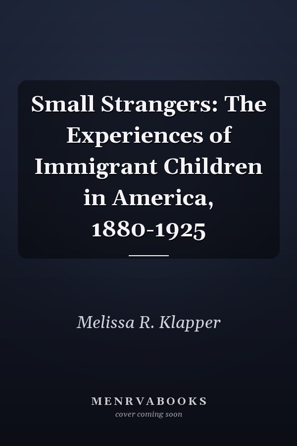 Small Strangers: The Experiences of Immigrant Children in America, 1880-1925