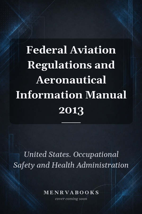 Federal Aviation Regulations and Aeronautical Information Manual 2013
