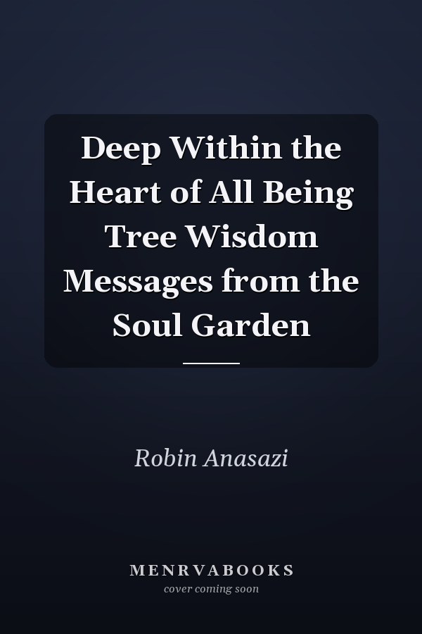 Deep Within the Heart of All Being Tree Wisdom Messages from the Soul Garden