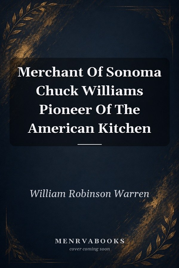 Merchant of Sonoma: Chuck Williams, Pioneer of the American Kitchen