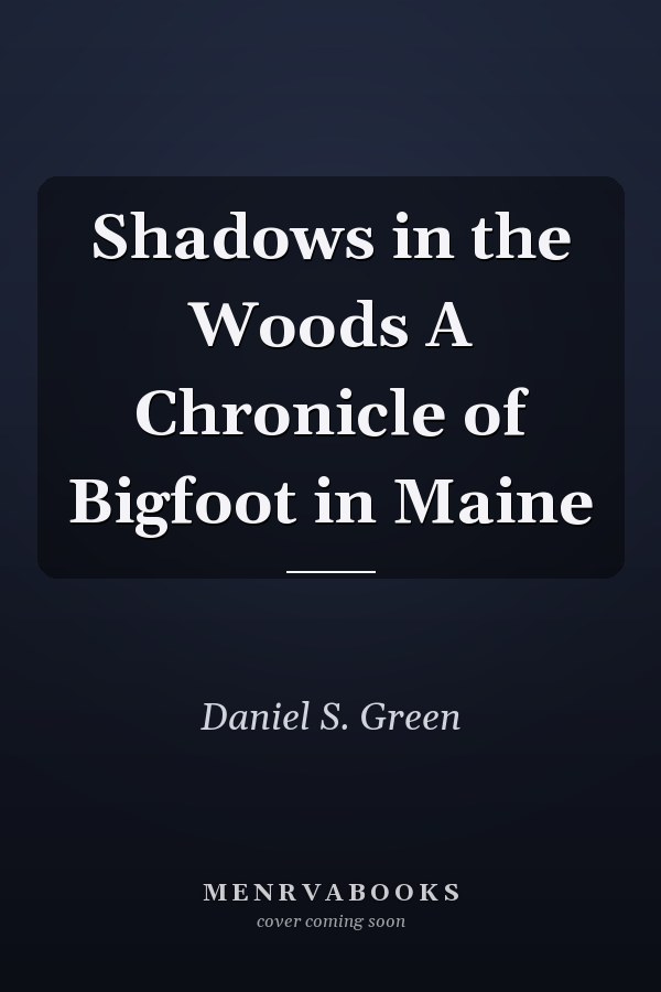 Shadows in the Woods A Chronicle of Bigfoot in Maine