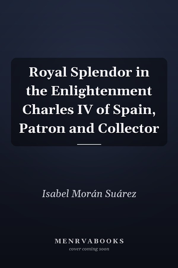 Royal Splendor in the Enlightenment Charles IV of Spain, Patron and Collector