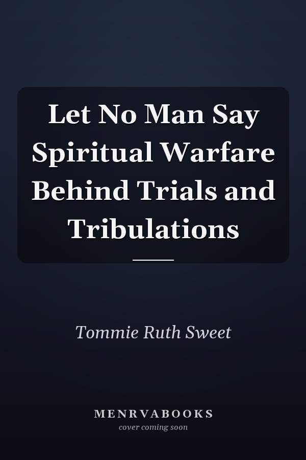 Let No Man Say Spiritual Warfare Behind Trials and Tribulations