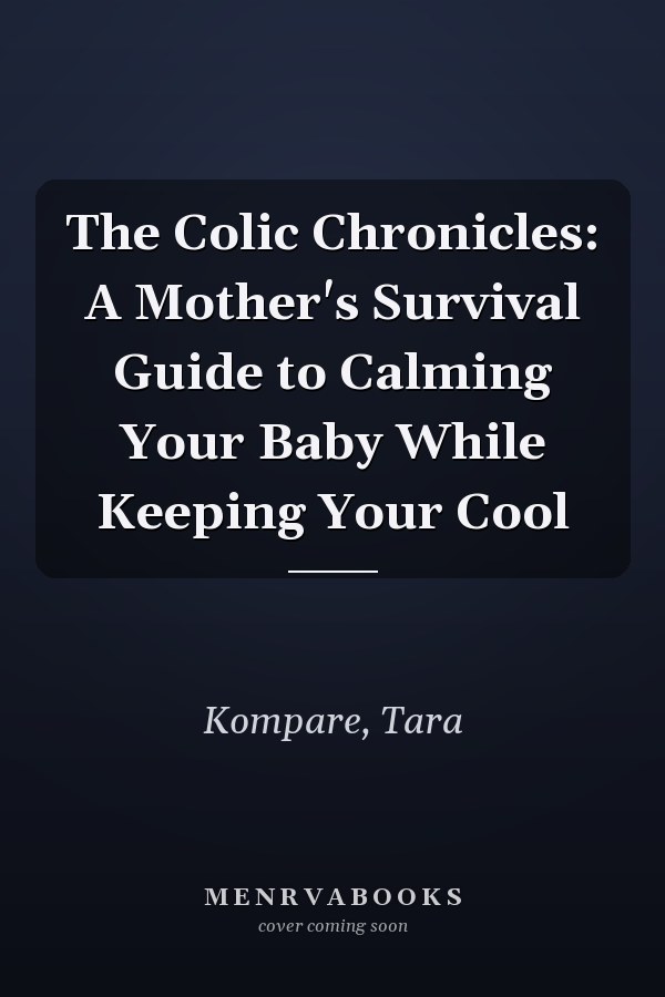 The Colic Chronicles: A Mother's Survival Guide to Calming Your Baby While Keeping Your Cool