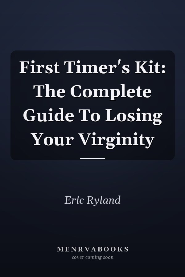First Timer's Kit: The Complete Guide To Losing Your Virginity