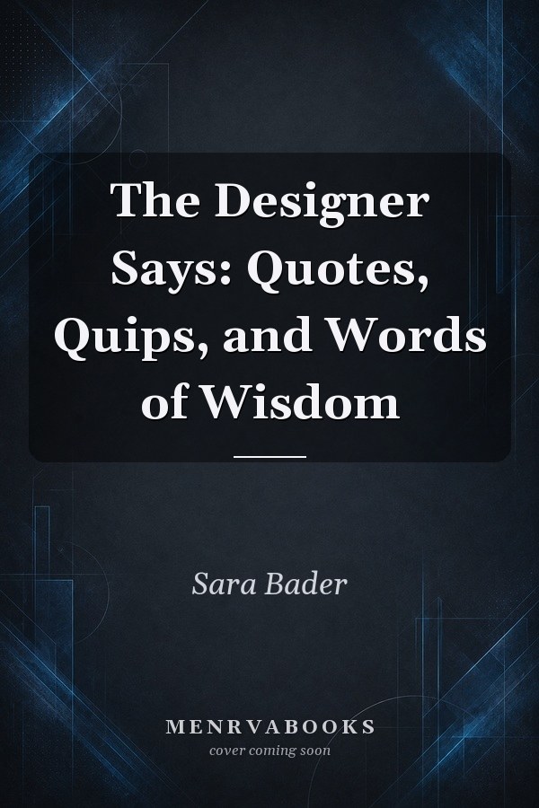 The Designer Says: Quotes, Quips, and Words of Wisdom