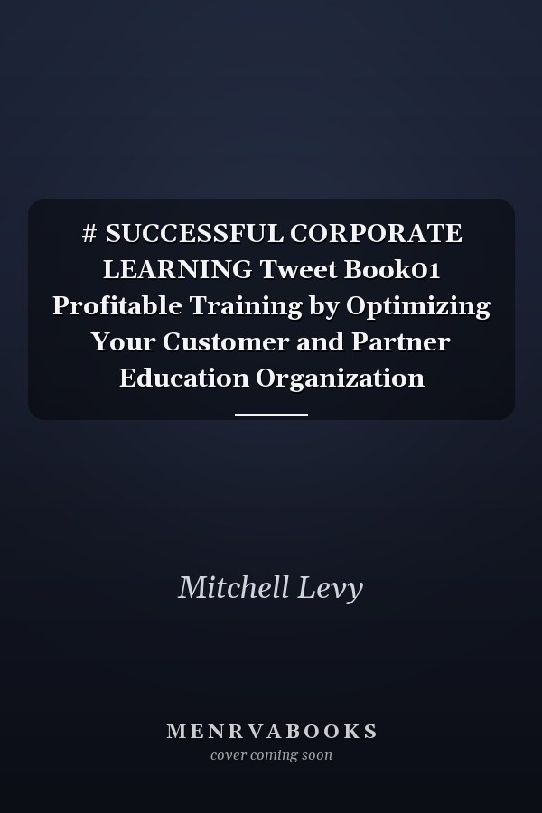 # SUCCESSFUL CORPORATE LEARNING Tweet Book01 Profitable Training by Optimizing Your Customer and Partner Education Organization