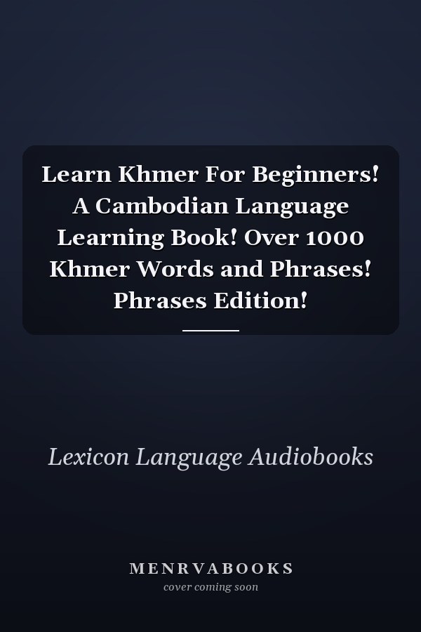 Learn Khmer For Beginners! A Cambodian Language Learning Book! Over 1000 Khmer Words and Phrases! Phrases Edition!
