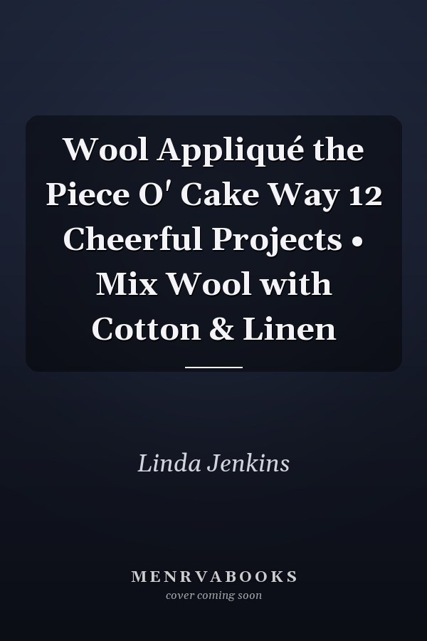 Wool Appliqué the Piece O' Cake Way 12 Cheerful Projects • Mix Wool with Cotton & Linen