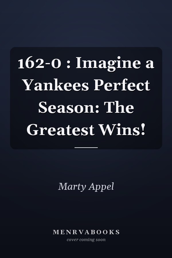 162-0 : Imagine a Yankees Perfect Season: The Greatest Wins!
