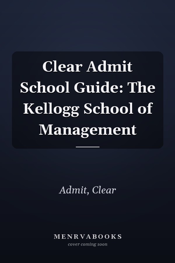 Clear Admit School Guide: The Kellogg School of Management