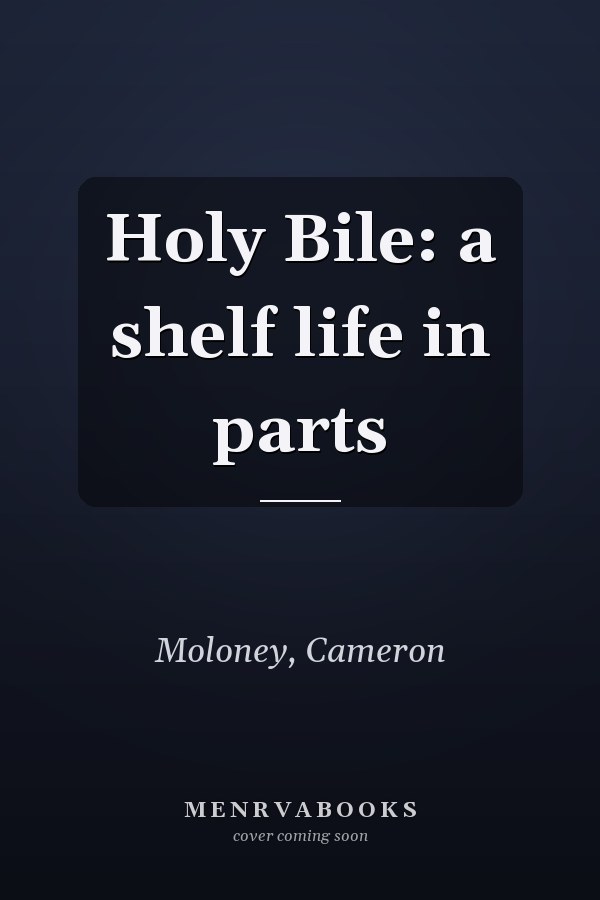 Holy Bile: a shelf life in parts