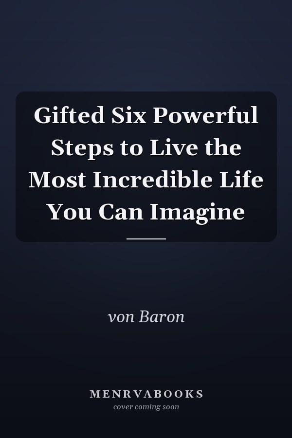 Gifted Six Powerful Steps to Live the Most Incredible Life You Can Imagine