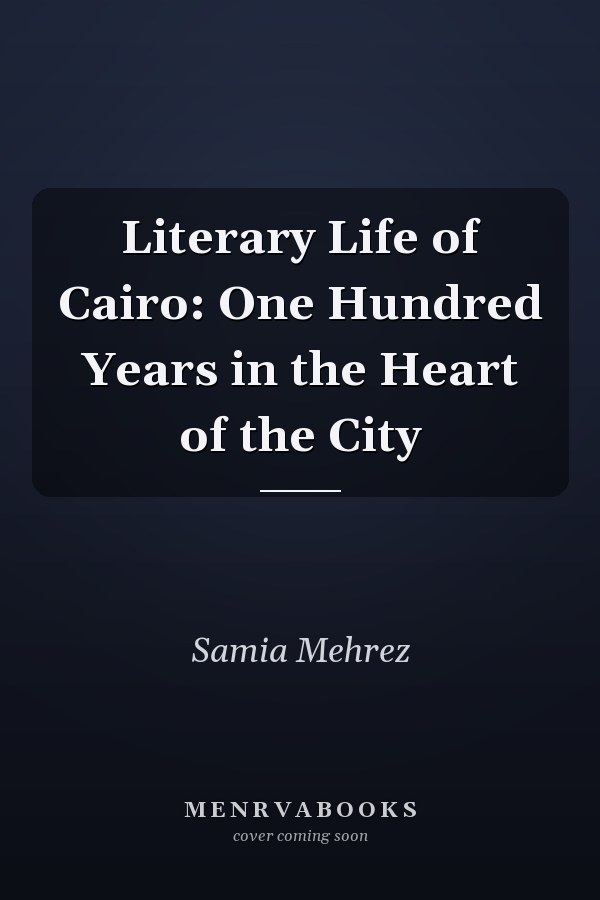 Literary Life of Cairo: One Hundred Years in the Heart of the City