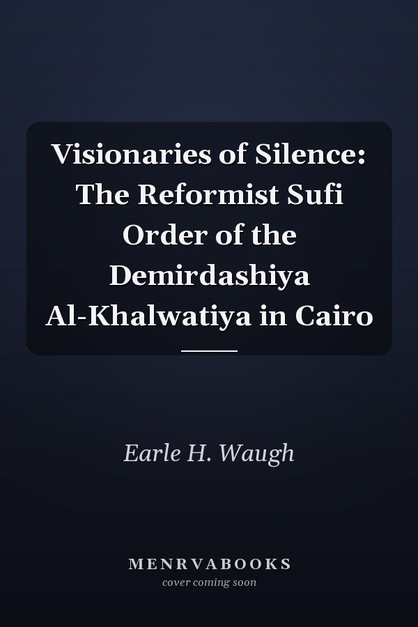 Visionaries of Silence: The Reformist Sufi Order of the Demirdashiya Al-Khalwatiya in Cairo