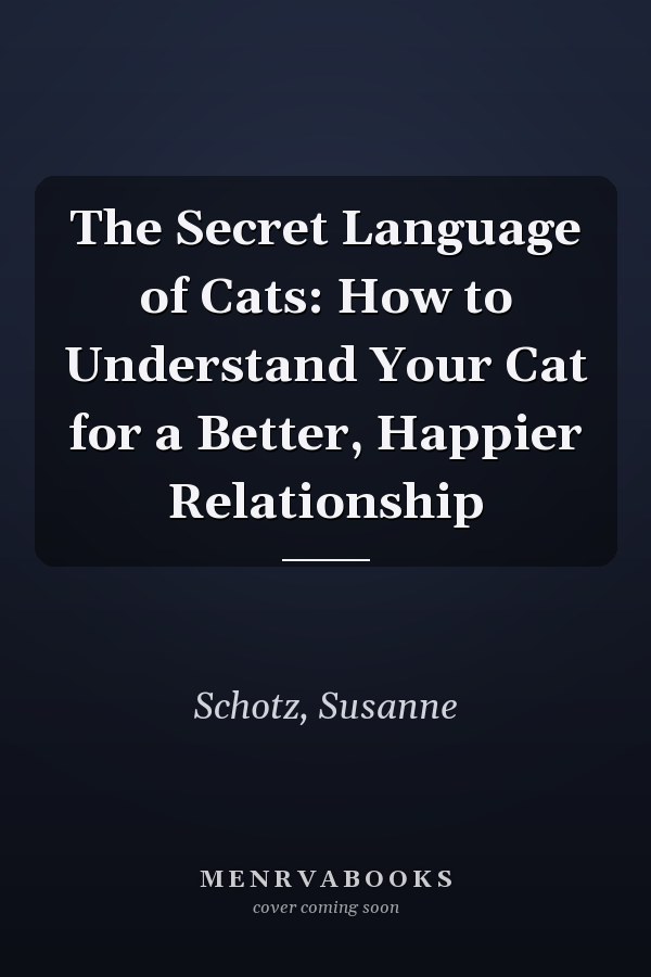 The Secret Language of Cats: How to Understand Your Cat for a Better, Happier Relationship