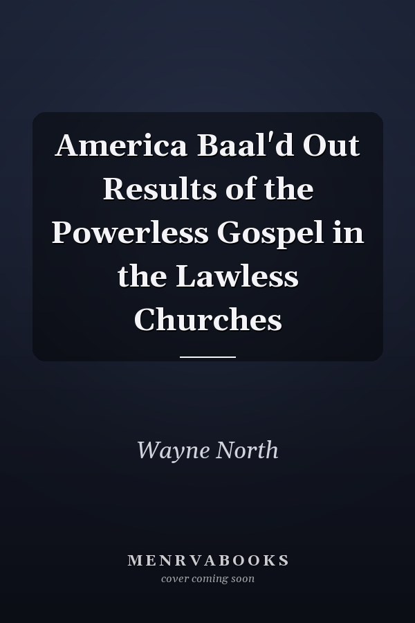 America Baal'd Out Results of the Powerless Gospel in the Lawless Churches