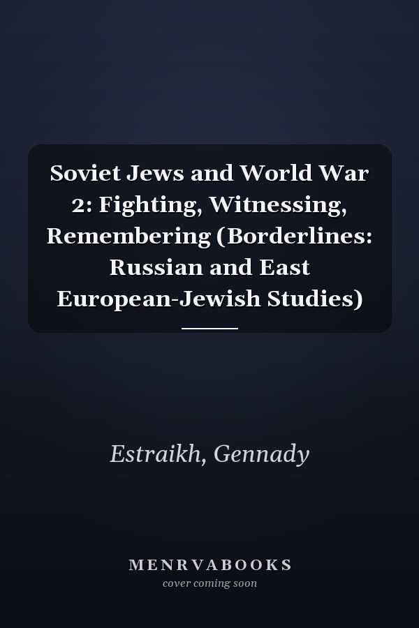 Soviet Jews and World War 2: Fighting, Witnessing, Remembering (Borderlines: Russian and East European-Jewish Studies)