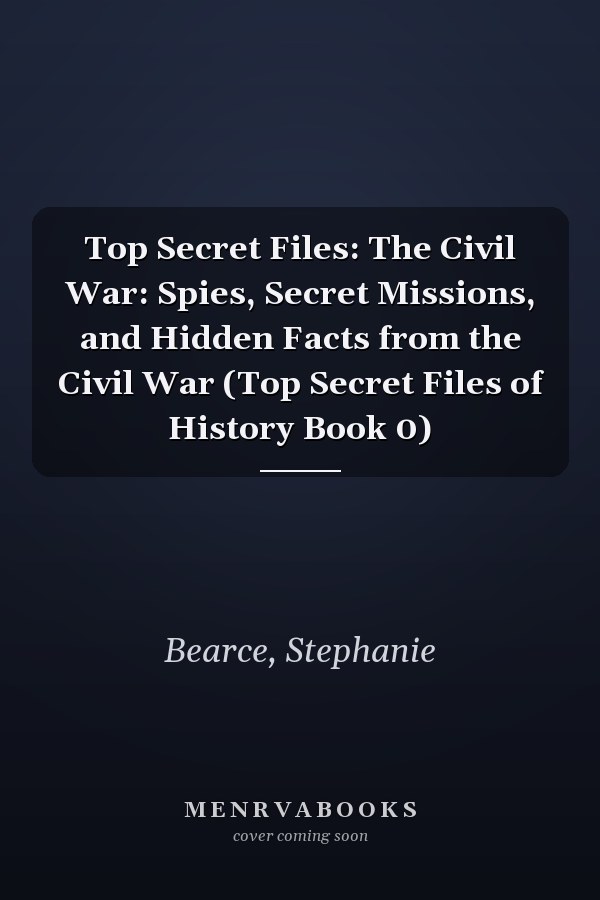 Top Secret Files: The Civil War: Spies, Secret Missions, and Hidden Facts from the Civil War (Top Secret Files of History Book 0)