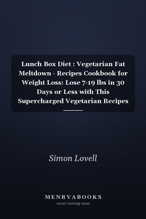 Lunch Box Diet : Vegetarian Fat Meltdown - Recipes Cookbook for Weight Loss: Lose 7-19 lbs in 30 Days or Less with This Supercharged Vegetarian Recipes Cookbook for Weight Loss