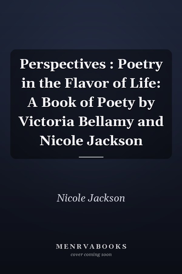 Perspectives : Poetry in the Flavor of Life: A Book of Poety by Victoria Bellamy and Nicole Jackson