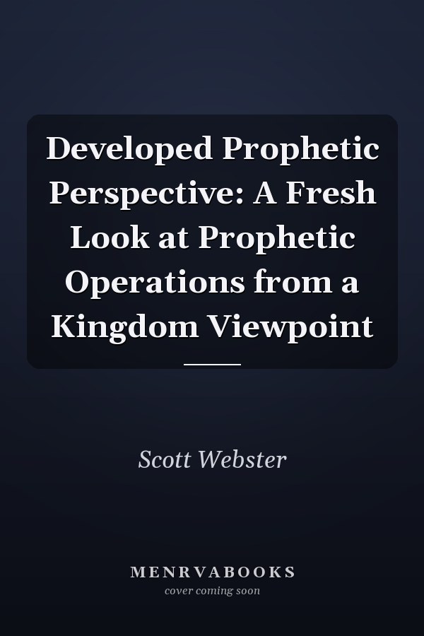 Developed Prophetic Perspective: A Fresh Look at Prophetic Operations from a Kingdom Viewpoint