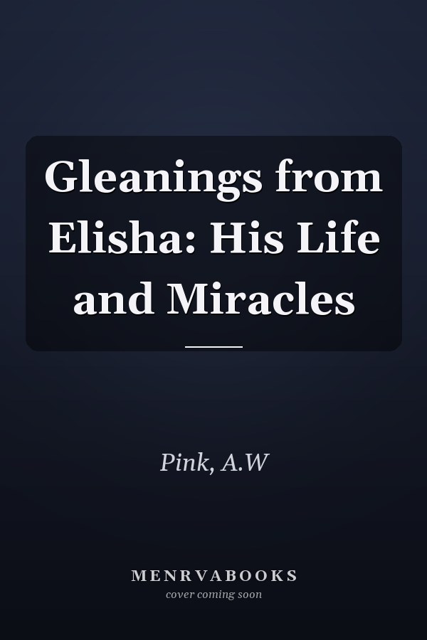 Gleanings from Elisha: His Life and Miracles