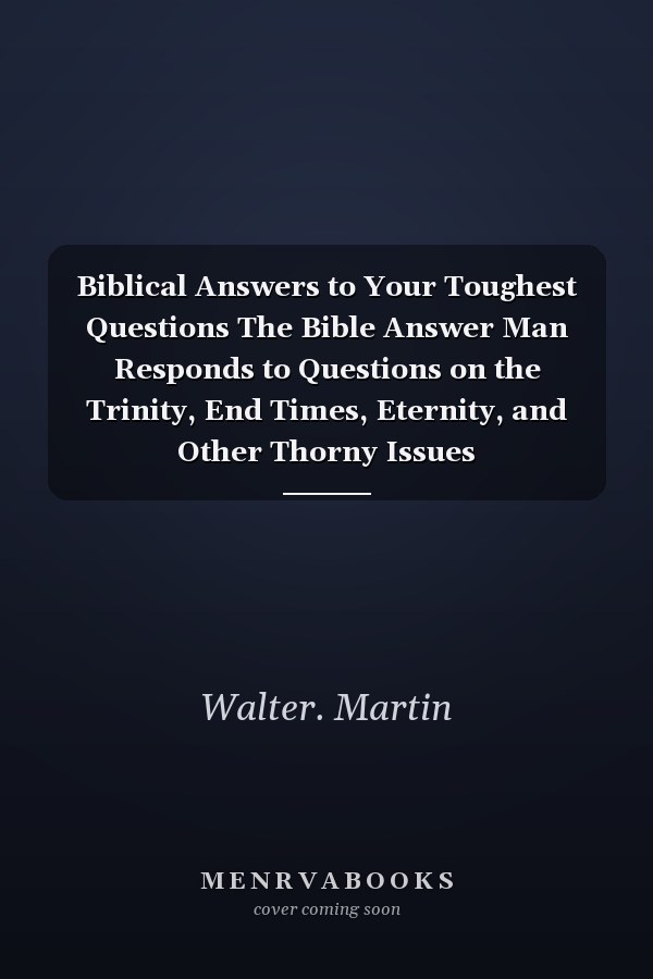 Biblical Answers to Your Toughest Questions The Bible Answer Man Responds to Questions on the Trinity, End Times, Eternity, and Other Thorny Issues