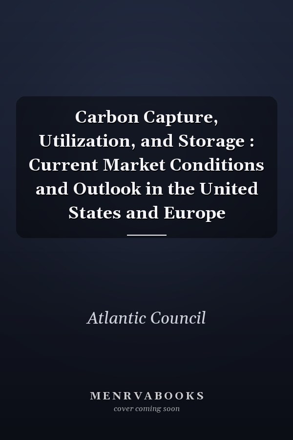 Carbon Capture, Utilization, and Storage : Current Market Conditions and Outlook in the United States and Europe